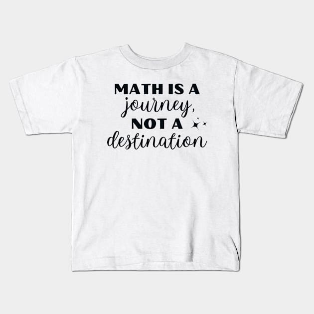 Math Is A Journey Not A Destination Kids T-Shirt by sarsia